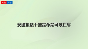 交通执法干警是不是可以拦车