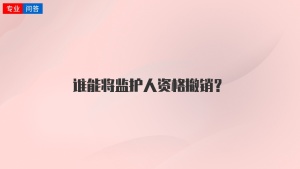 谁能将监护人资格撤销？