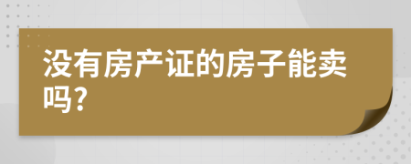 没有房产证的房子能卖吗?