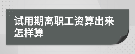 试用期离职工资算出来怎样算