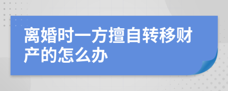 离婚时一方擅自转移财产的怎么办