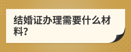 结婚证办理需要什么材料？