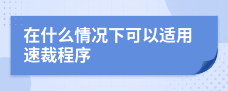 在什么情况下可以适用速裁程序