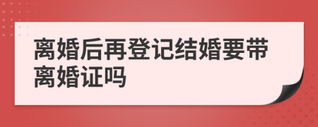 离婚后再登记结婚要带离婚证吗