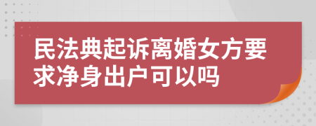 民法典起诉离婚女方要求净身出户可以吗