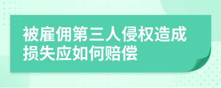 被雇佣第三人侵权造成损失应如何赔偿