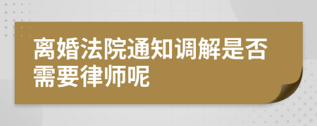 离婚法院通知调解是否需要律师呢