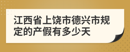 江西省上饶市德兴市规定的产假有多少天