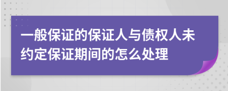 一般保证的保证人与债权人未约定保证期间的怎么处理