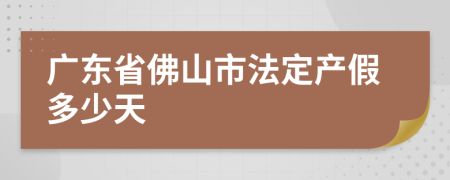 广东省佛山市法定产假多少天