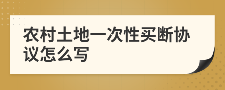 农村土地一次性买断协议怎么写