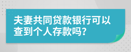 夫妻共同贷款银行可以查到个人存款吗？