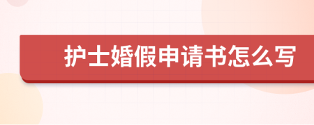 护士婚假申请书怎么写