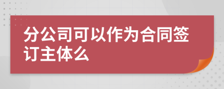 分公司可以作为合同签订主体么