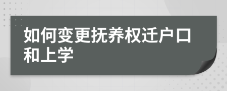 如何变更抚养权迁户口和上学