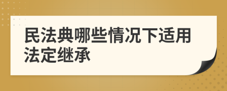 民法典哪些情况下适用法定继承