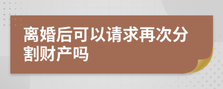 离婚后可以请求再次分割财产吗