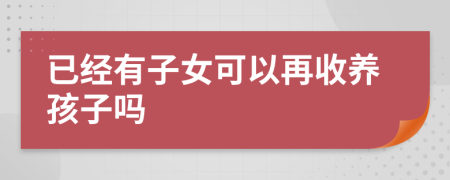 已经有子女可以再收养孩子吗