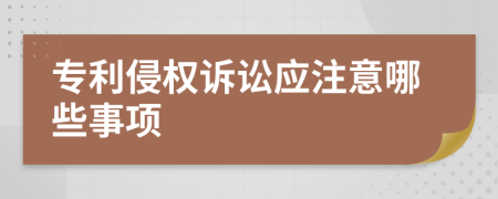 专利侵权诉讼应注意哪些事项