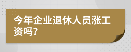 今年企业退休人员涨工资吗？