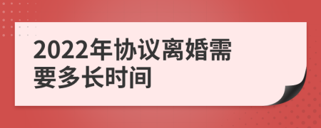 2022年协议离婚需要多长时间