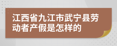 江西省九江市武宁县劳动者产假是怎样的