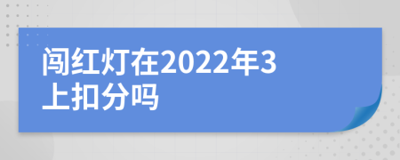 闯红灯在2022年3上扣分吗