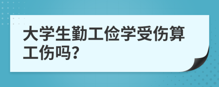 大学生勤工俭学受伤算工伤吗？