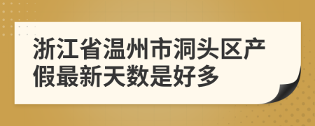 浙江省温州市洞头区产假最新天数是好多