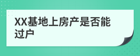 XX基地上房产是否能过户