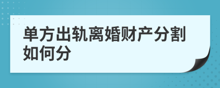单方出轨离婚财产分割如何分