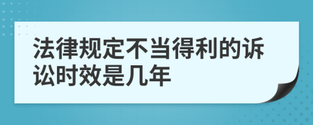 法律规定不当得利的诉讼时效是几年