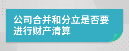 公司合并和分立是否要进行财产清算