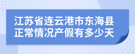 江苏省连云港市东海县正常情况产假有多少天