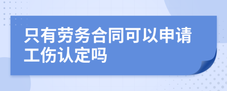 只有劳务合同可以申请工伤认定吗