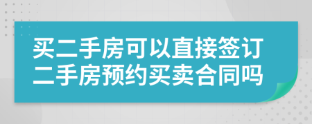 买二手房可以直接签订二手房预约买卖合同吗