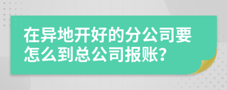 在异地开好的分公司要怎么到总公司报账？