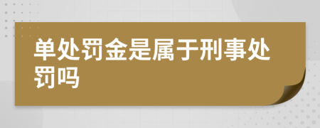 单处罚金是属于刑事处罚吗