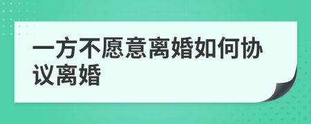 一方不愿意离婚如何协议离婚