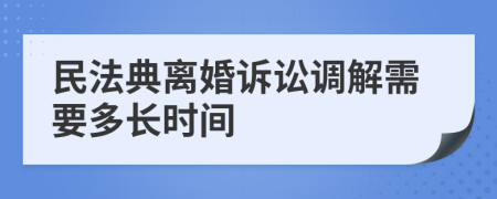 民法典离婚诉讼调解需要多长时间