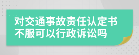 对交通事故责任认定书不服可以行政诉讼吗