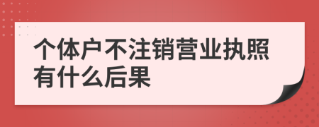 个体户不注销营业执照有什么后果