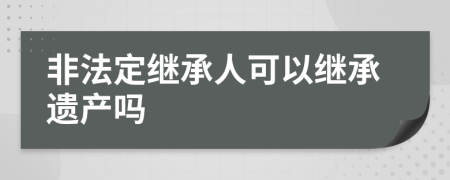 非法定继承人可以继承遗产吗