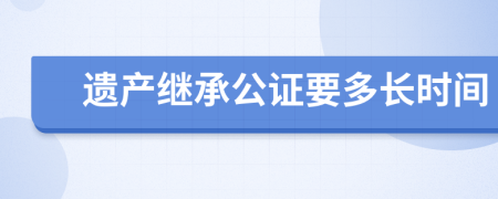 遗产继承公证要多长时间