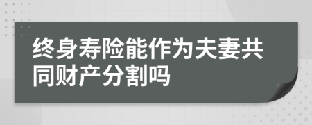 终身寿险能作为夫妻共同财产分割吗