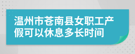 温州市苍南县女职工产假可以休息多长时间