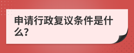 申请行政复议条件是什么？