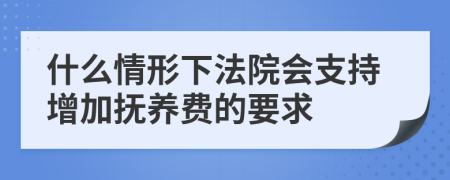 什么情形下法院会支持增加抚养费的要求