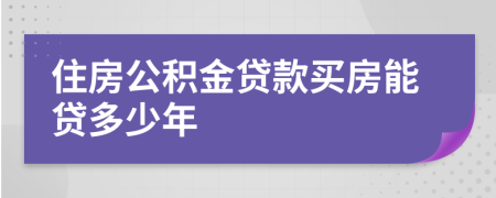 住房公积金贷款买房能贷多少年