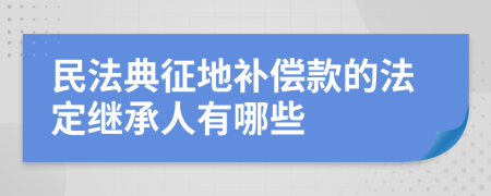 民法典征地补偿款的法定继承人有哪些